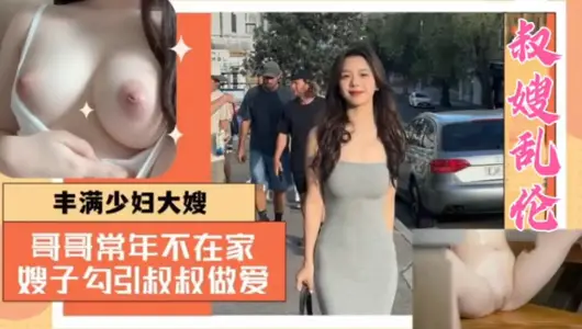 【美乳嫂子勾引小叔子乱伦】哥哥常年不在家、嫂子勾引叔叔做爱