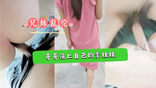 【兄妹乱伦】哥哥强上自己还在上学的亲妹妹