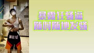 随时随地发骚的狂野骚货，欠操到爆炸！